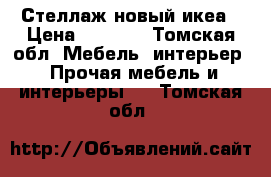 Стеллаж новый икеа › Цена ­ 3 500 - Томская обл. Мебель, интерьер » Прочая мебель и интерьеры   . Томская обл.